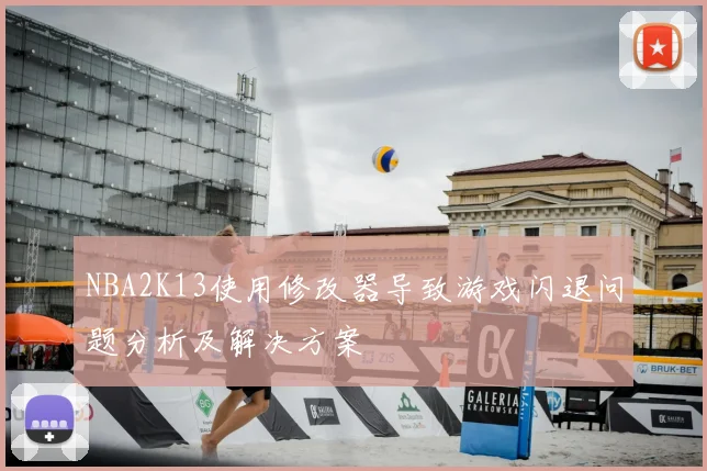 NBA2K13使用修改器导致游戏闪退问题分析及解决方案
