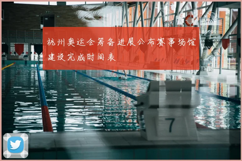 杭州奥运会筹备进展公布赛事场馆建设完成时间表