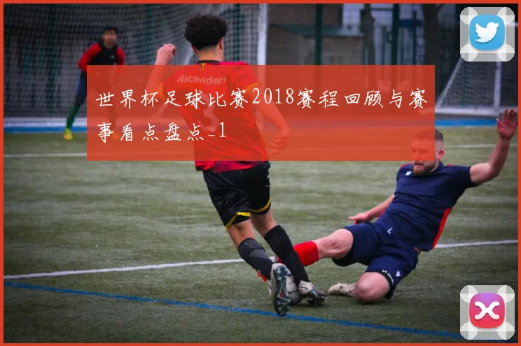 世界杯足球比赛2018赛程回顾与赛事看点盘点_1
