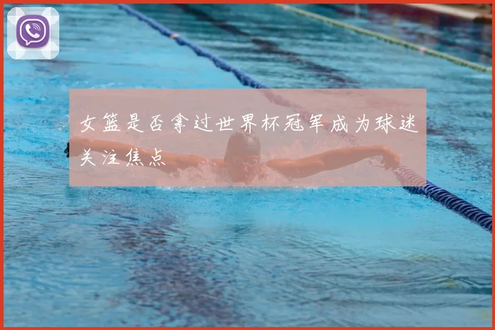 女篮是否拿过世界杯冠军成为球迷关注焦点