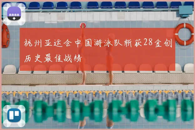 杭州亚运会中国游泳队斩获28金创历史最佳战绩