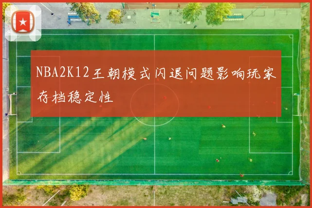 NBA2K12王朝模式闪退问题影响玩家存档稳定性