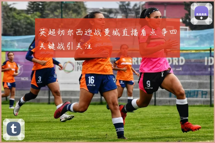 英超切尔西迎战曼城直播看点 争四关键战引关注