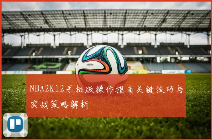 NBA2K12手机版操作指南关键技巧与实战策略解析