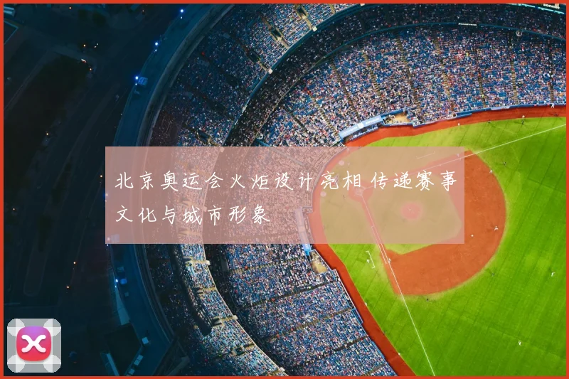 北京奥运会火炬设计亮相 传递赛事文化与城市形象